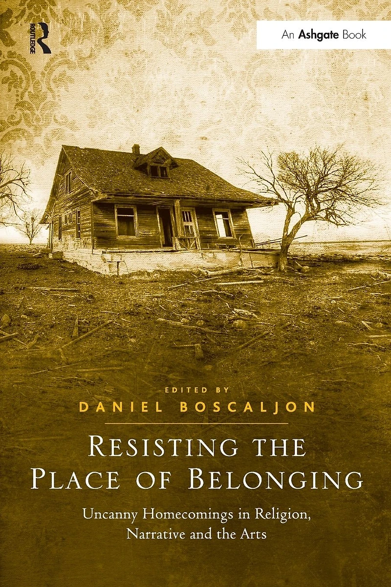Resisting the Place of Belonging: Uncanny Homecomings Religion, Narrative and Arts