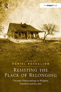Resisting the Place of Belonging: Uncanny Homecomings Religion, Narrative and Arts