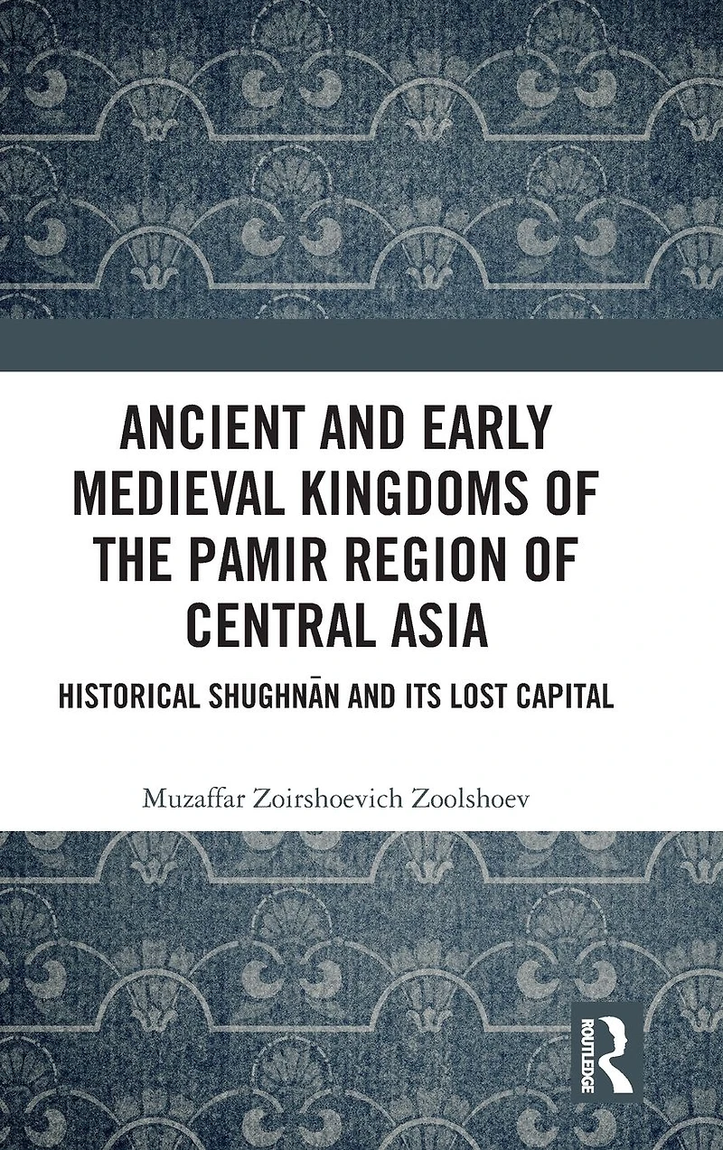 Ancient and Early Medieval Kingdoms of the Pamir Region Central Asia: Historical Shughnan its Lost Capital
