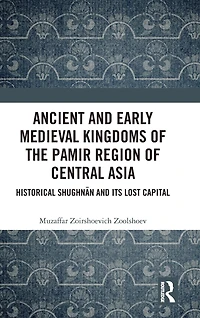 Ancient and Early Medieval Kingdoms of the Pamir Region Central Asia: Historical Shughnan its Lost Capital