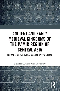 Ancient and Early Medieval Kingdoms of the Pamir Region Central Asia: Historical Shughnan its Lost Capital