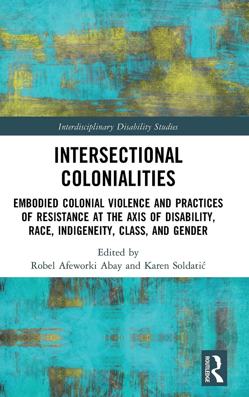 Intersectional Colonialities: Embodied Colonial Violence and Practices of Resistance at the Axis Disability, Race, Indigeneity, Class, Gender