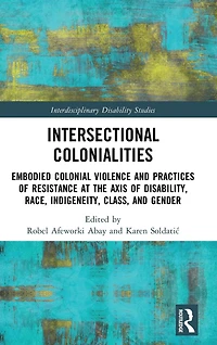 Intersectional Colonialities: Embodied Colonial Violence and Practices of Resistance at the Axis Disability, Race, Indigeneity, Class, Gender