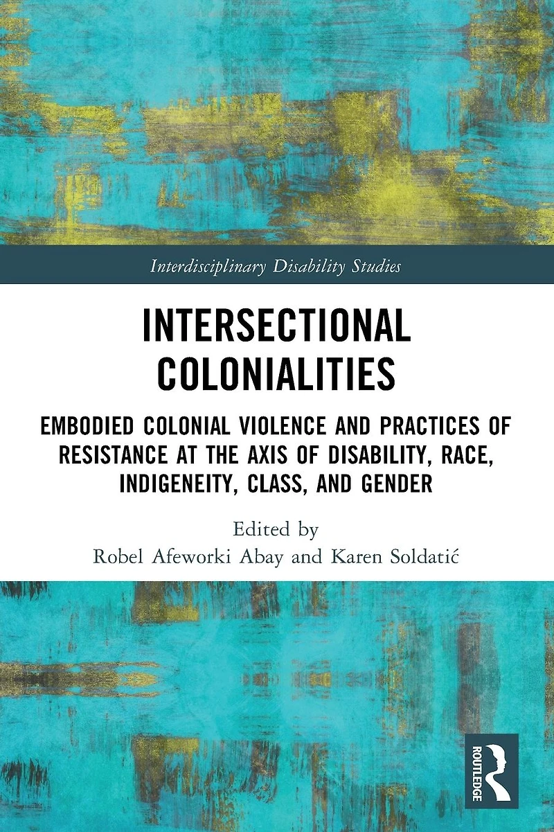 Intersectional Colonialities: Embodied Colonial Violence and Practices of Resistance at the Axis Disability, Race, Indigeneity, Class, Gender