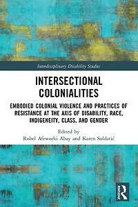 Intersectional Colonialities: Embodied Colonial Violence and Practices of Resistance at the Axis Disability, Race, Indigeneity, Class, Gender