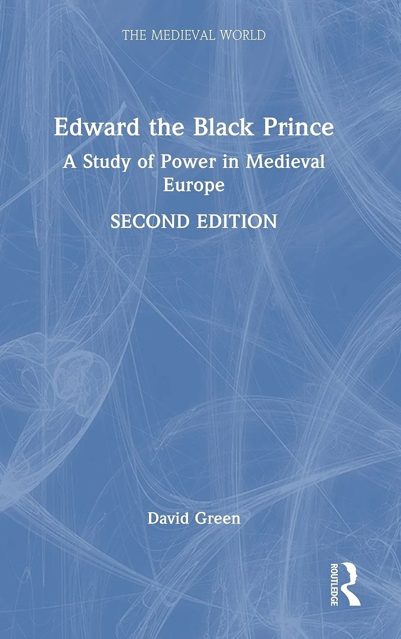 Edward the Black Prince: A Study of Power Medieval Europe
