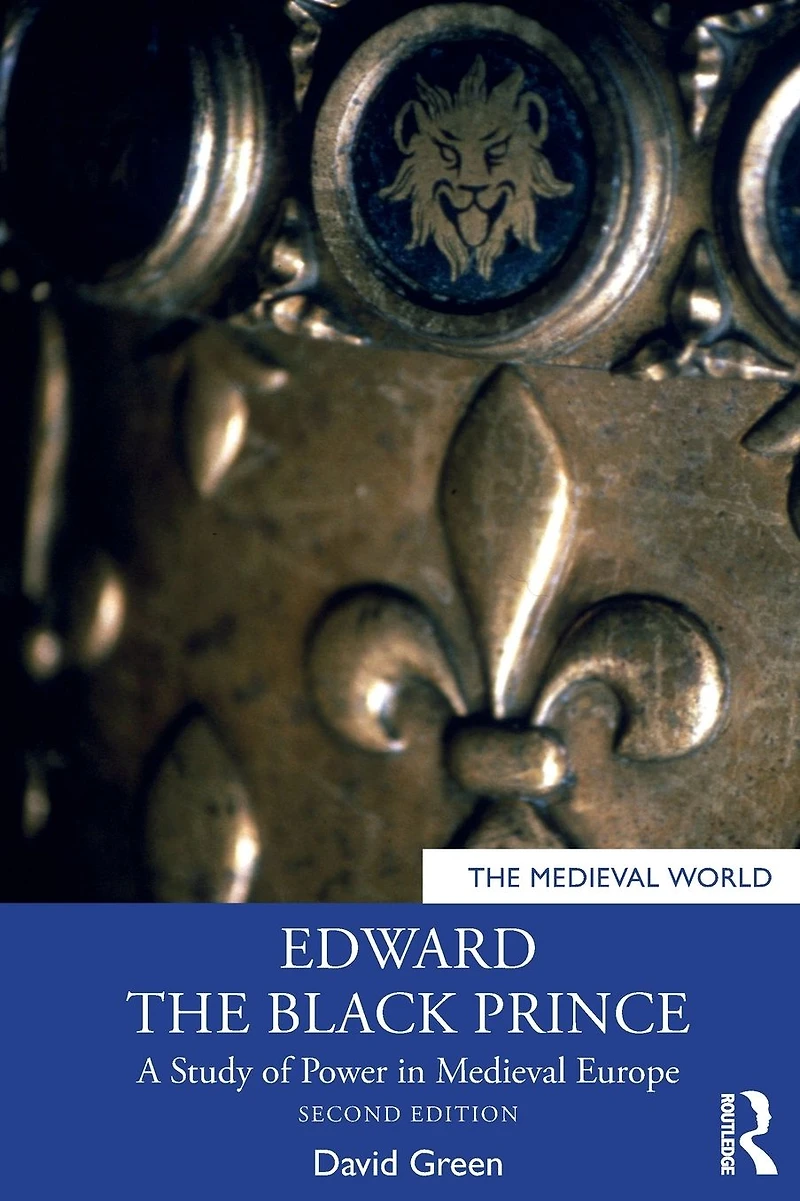 Edward the Black Prince: A Study of Power Medieval Europe
