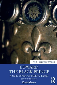 Edward the Black Prince: A Study of Power Medieval Europe