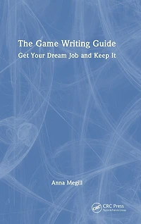 The Game Writing Guide: Get Your Dream Job and Keep It