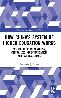 How China's System of Higher Education Works: Pragmatic Instrumentalism, Centralized-Decentralization, and Rational Chaos