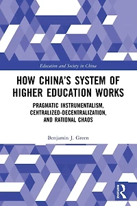 How China's System of Higher Education Works: Pragmatic Instrumentalism, Centralized-Decentralization, and Rational Chaos