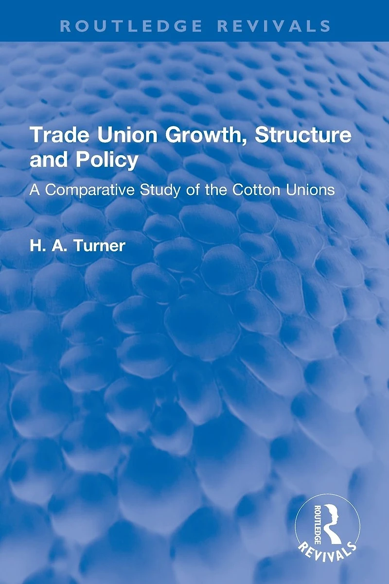 Trade Union Growth, Structure and Policy: A Comparative Study of the Cotton Unions