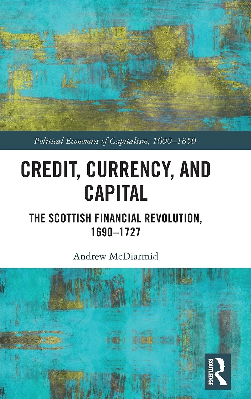 Credit, Currency, and Capital: The Scottish Financial Revolution, 1690-1727
