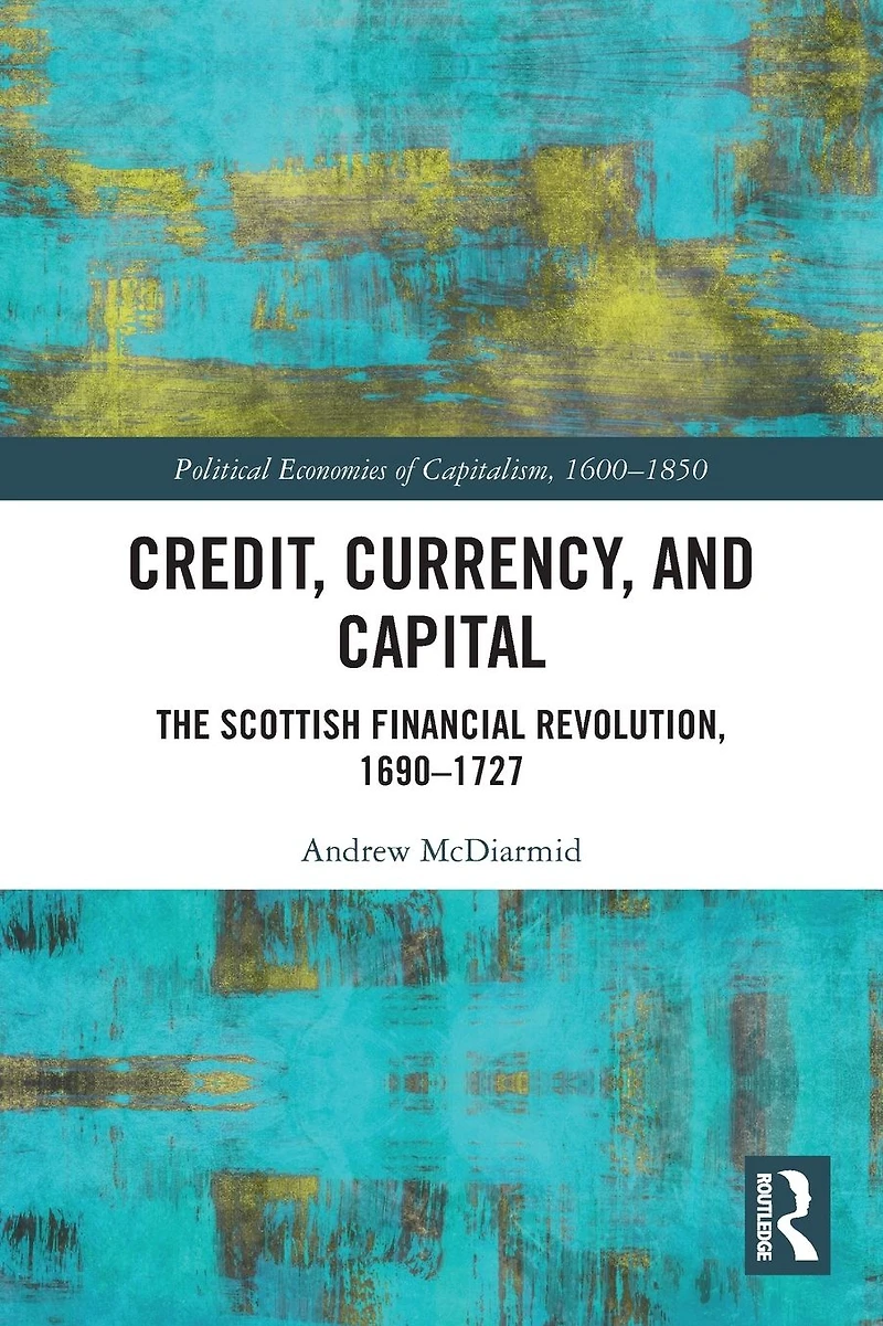 Credit, Currency, and Capital: The Scottish Financial Revolution, 1690-1727