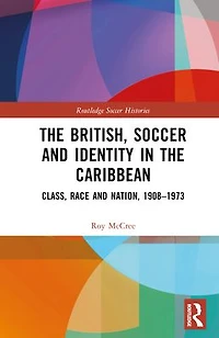 the British, Soccer and Identity Caribbean: Class, Race Nation, 1908-1973