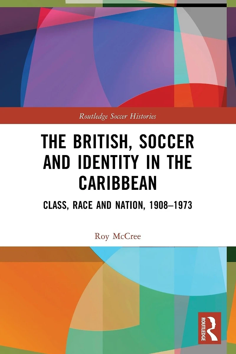the British, Soccer and Identity Caribbean: Class, Race Nation, 1908-1973