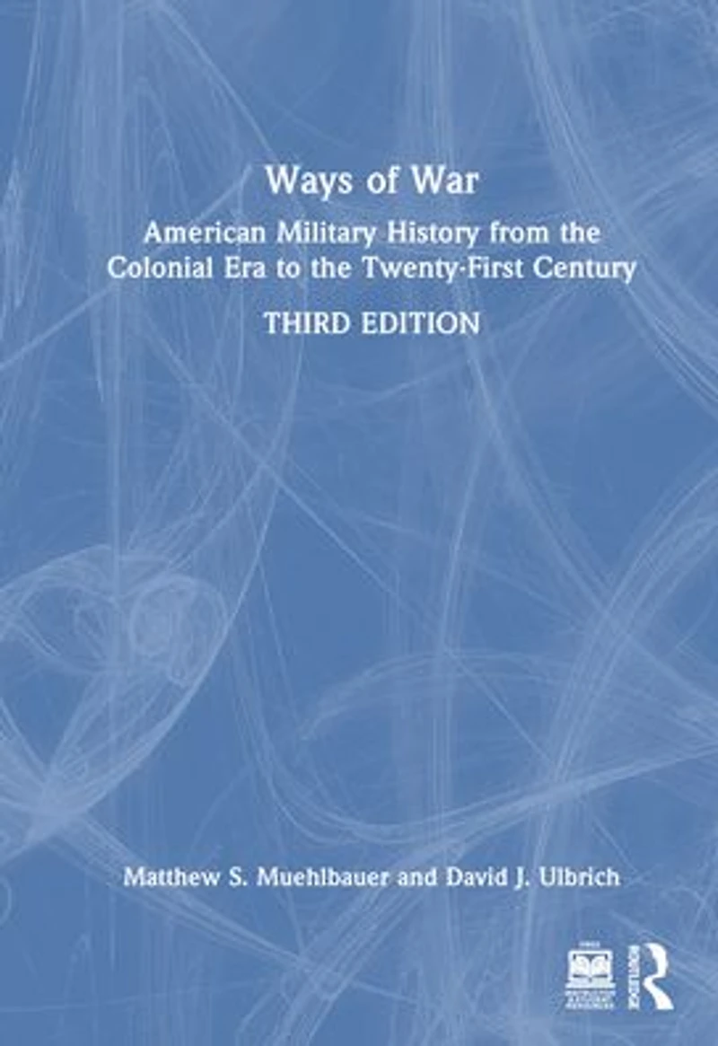 Ways of War: American Military History from the Colonial Era to Twenty-First Century