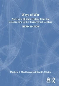 Ways of War: American Military History from the Colonial Era to Twenty-First Century