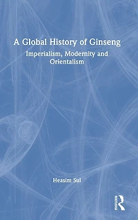A Global History of Ginseng: Imperialism, Modernity and Orientalism