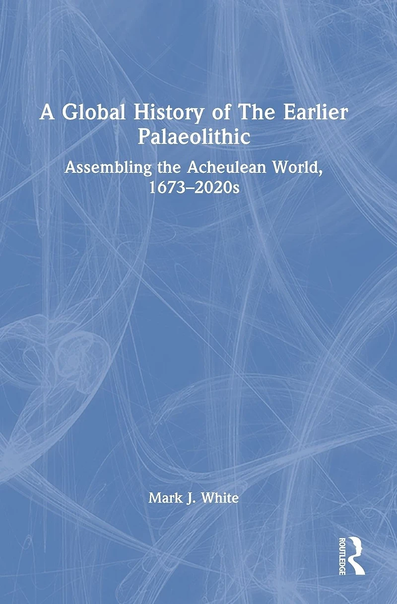 A Global History of the Earlier Palaeolithic: Assembling Acheulean World, 1673-2020s