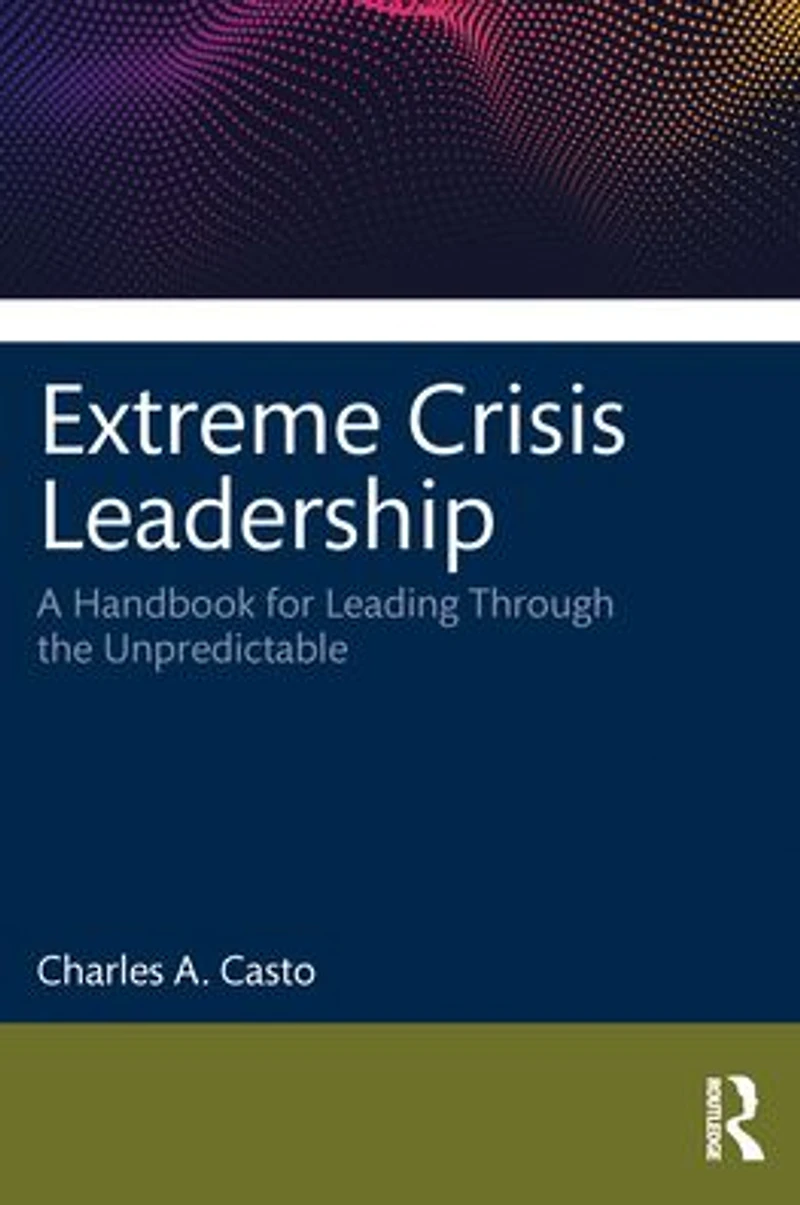 Extreme Crisis Leadership: A Handbook for Leading Through the Unpredictable