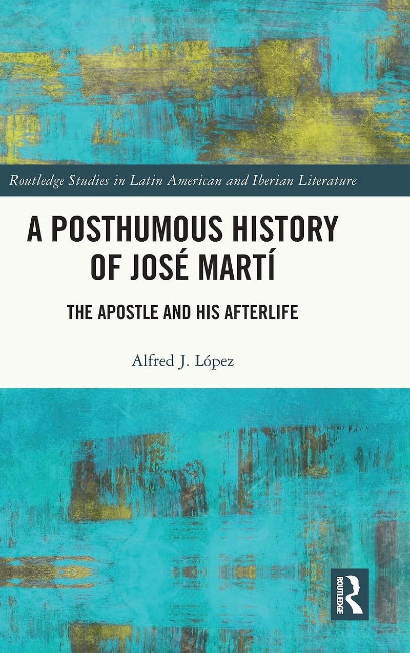 A Posthumous History of José Martí: The Apostle and his Afterlife