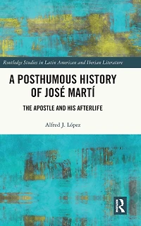 A Posthumous History of José Martí: The Apostle and his Afterlife