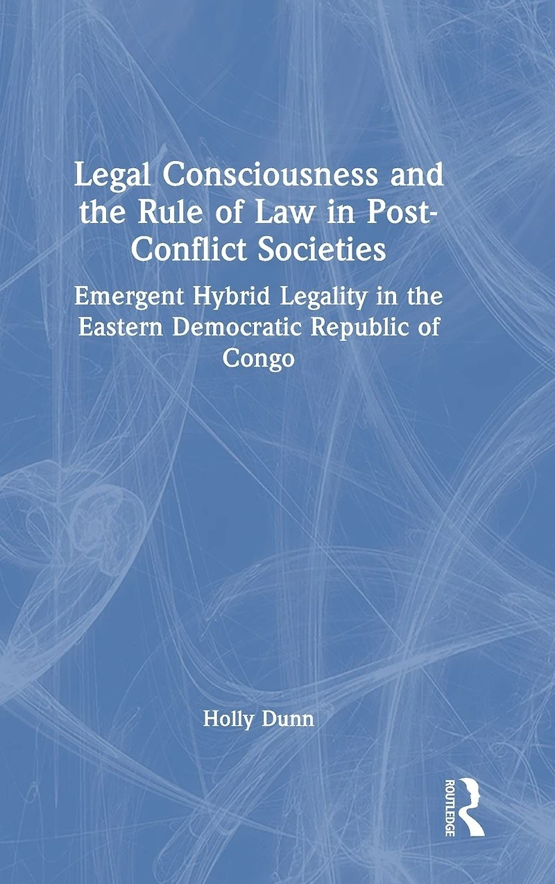 Legal Consciousness and the Rule of Law Post-Conflict Societies: Emergent Hybrid Legality Eastern Democratic Republic Congo