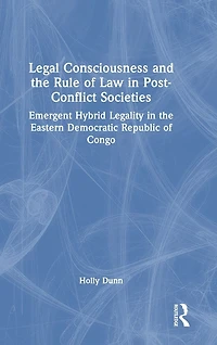 Legal Consciousness and the Rule of Law Post-Conflict Societies: Emergent Hybrid Legality Eastern Democratic Republic Congo