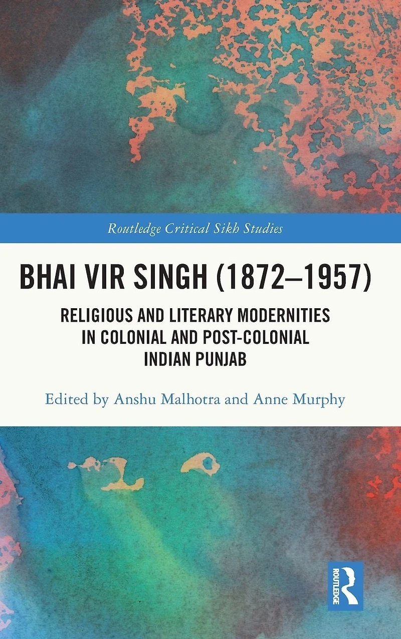 Bhai Vir Singh (1872-1957): Religious and Literary Modernities Colonial Post-Colonial Indian Punjab