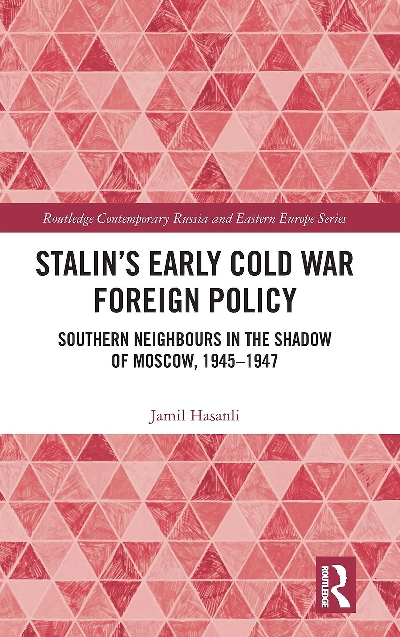 Stalin's Early Cold War Foreign Policy: Southern Neighbours the Shadow of Moscow, 1945-1947