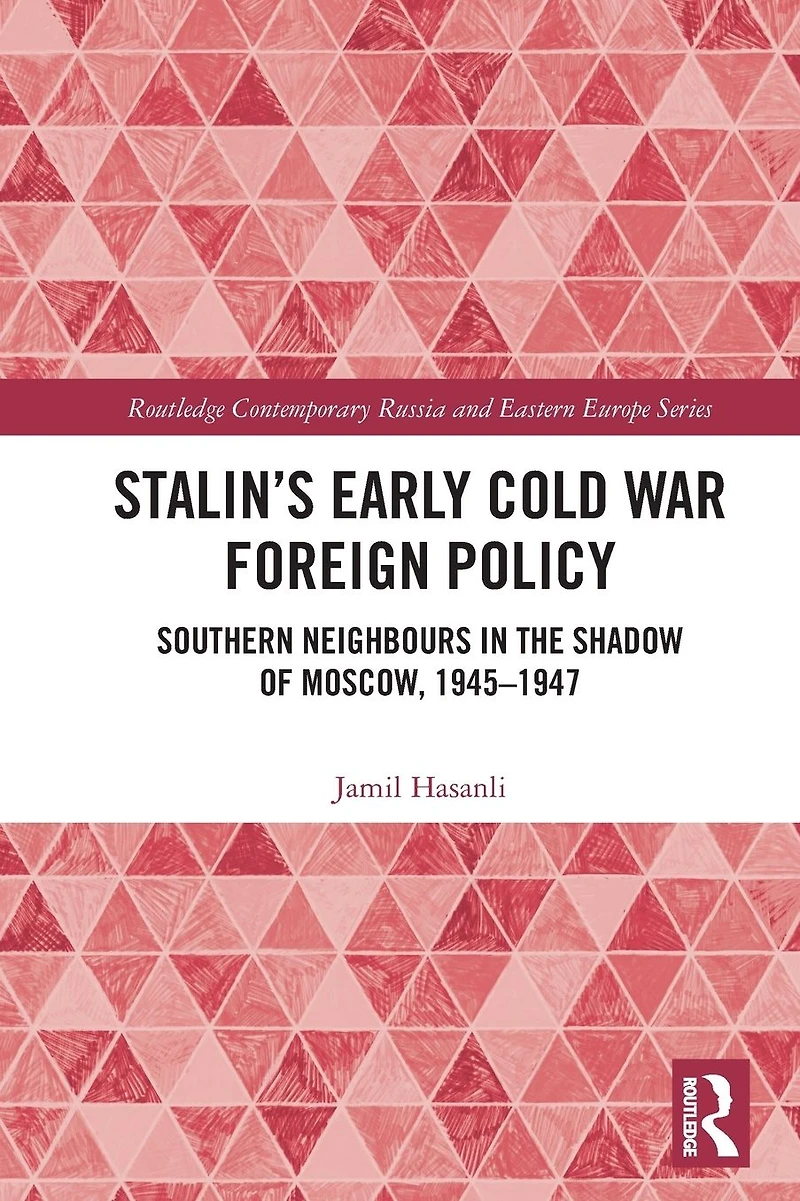 Stalin's Early Cold War Foreign Policy: Southern Neighbours the Shadow of Moscow, 1945-1947