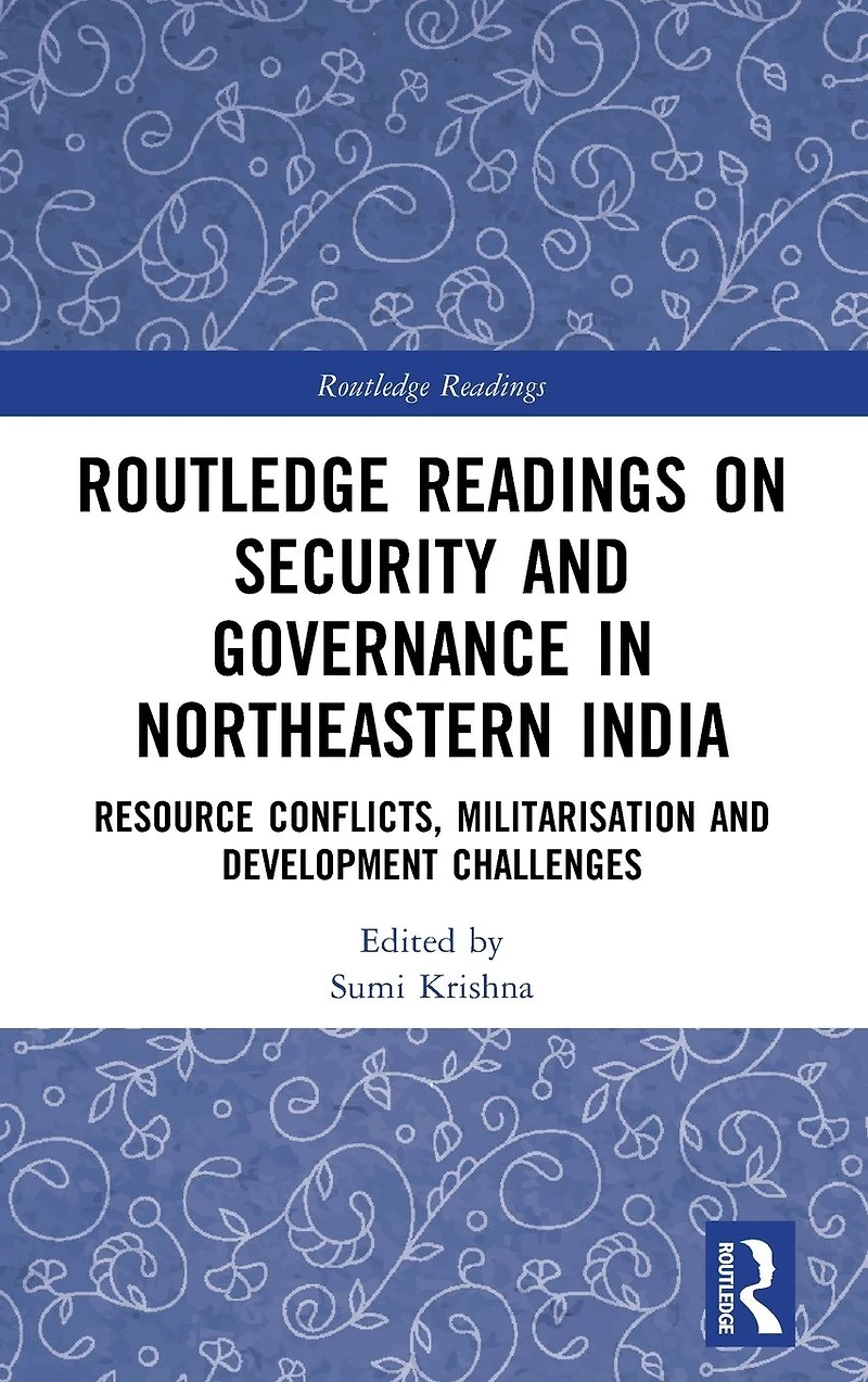 Routledge Readings on Security and Governance Northeastern India: Resource Conflicts, Militarisation Development Challenges