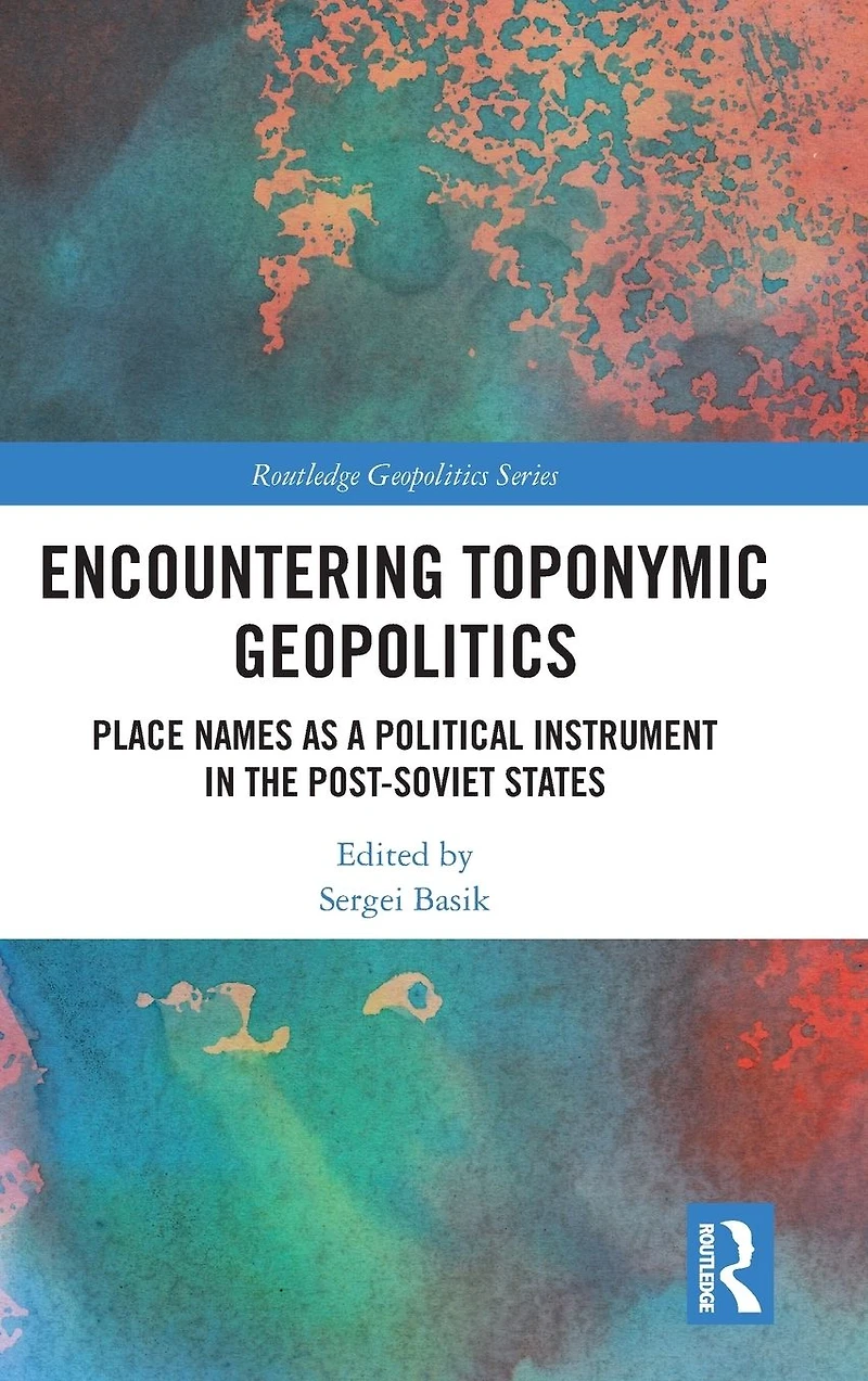 Encountering Toponymic Geopolitics: Place Names as a Political Instrument the Post-Soviet States