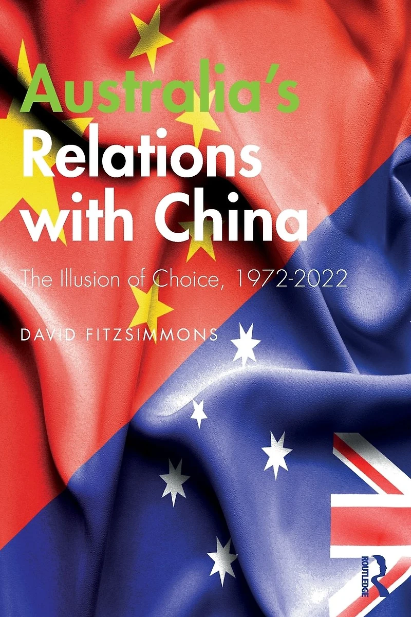 Australia's Relations with China: The Illusion of Choice, 1972-2022