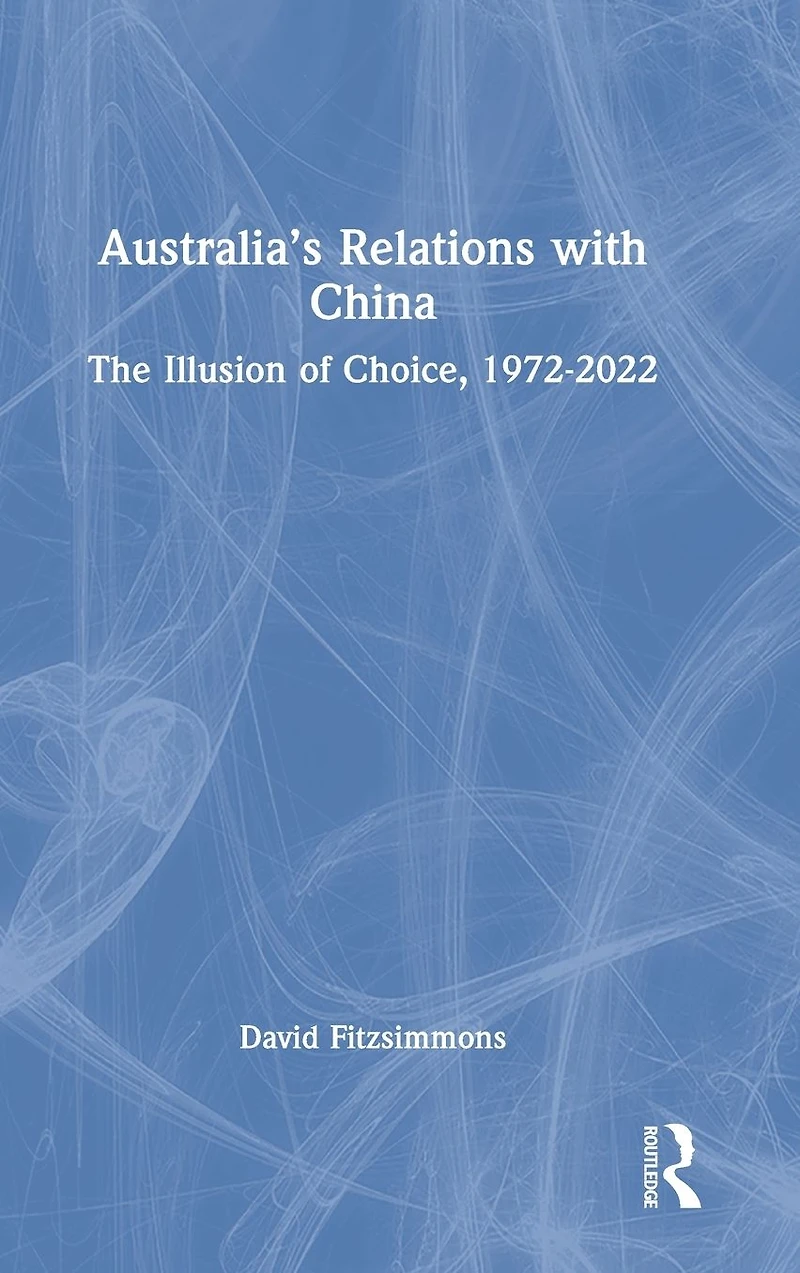 Australia's Relations with China: The Illusion of Choice, 1972-2022