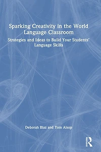 Sparking Creativity the World Language Classroom: Strategies and Ideas to Build Your Students' Skills