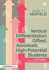 Vertical Differentiation for Gifted, Advanced, and High-Potential Students: 25 Strategies to Stretch Student Thinking