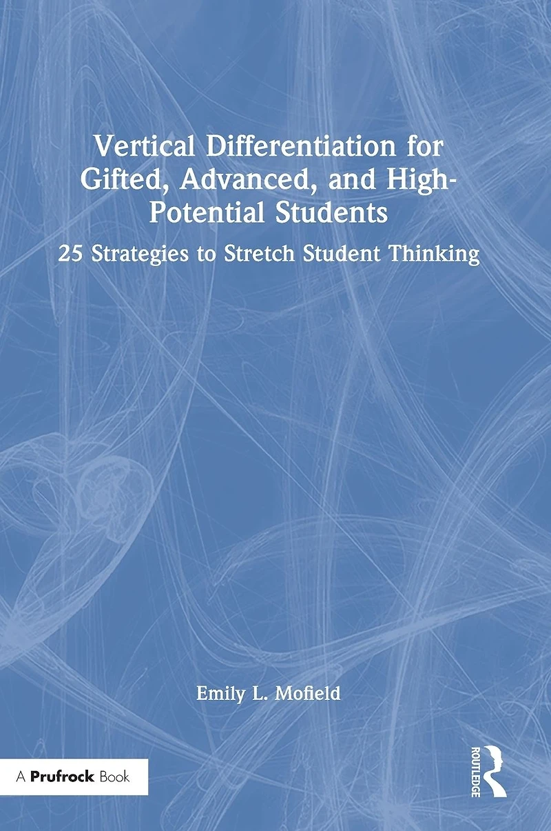 Vertical Differentiation for Gifted, Advanced, and High-Potential Students: 25 Strategies to Stretch Student Thinking