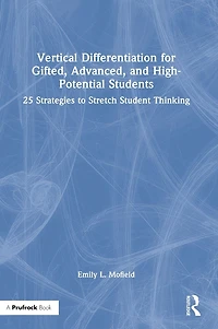 Vertical Differentiation for Gifted, Advanced, and High-Potential Students: 25 Strategies to Stretch Student Thinking