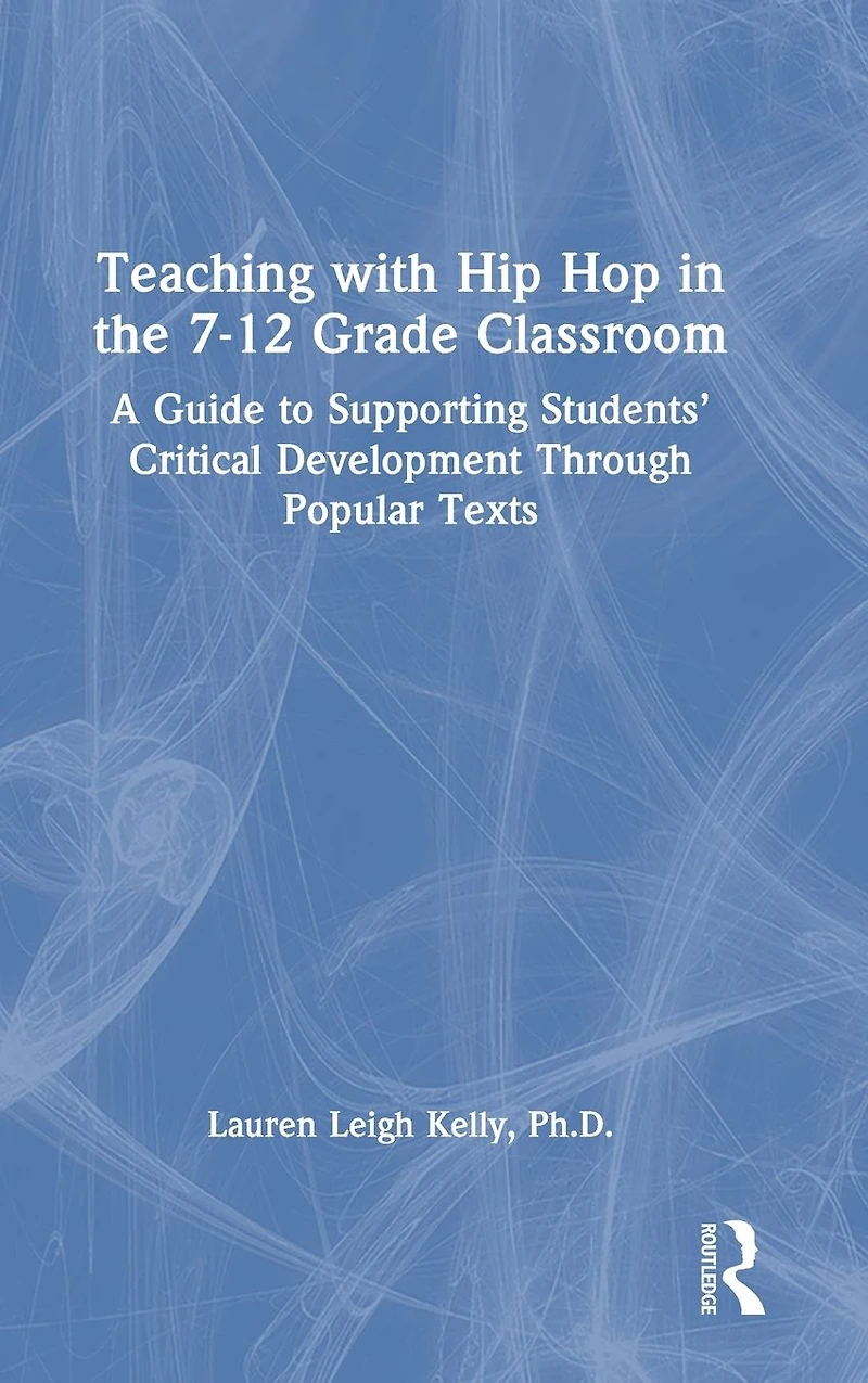 Teaching with Hip Hop the 7-12 Grade Classroom: A Guide to Supporting Students' Critical Development Through Popular Texts