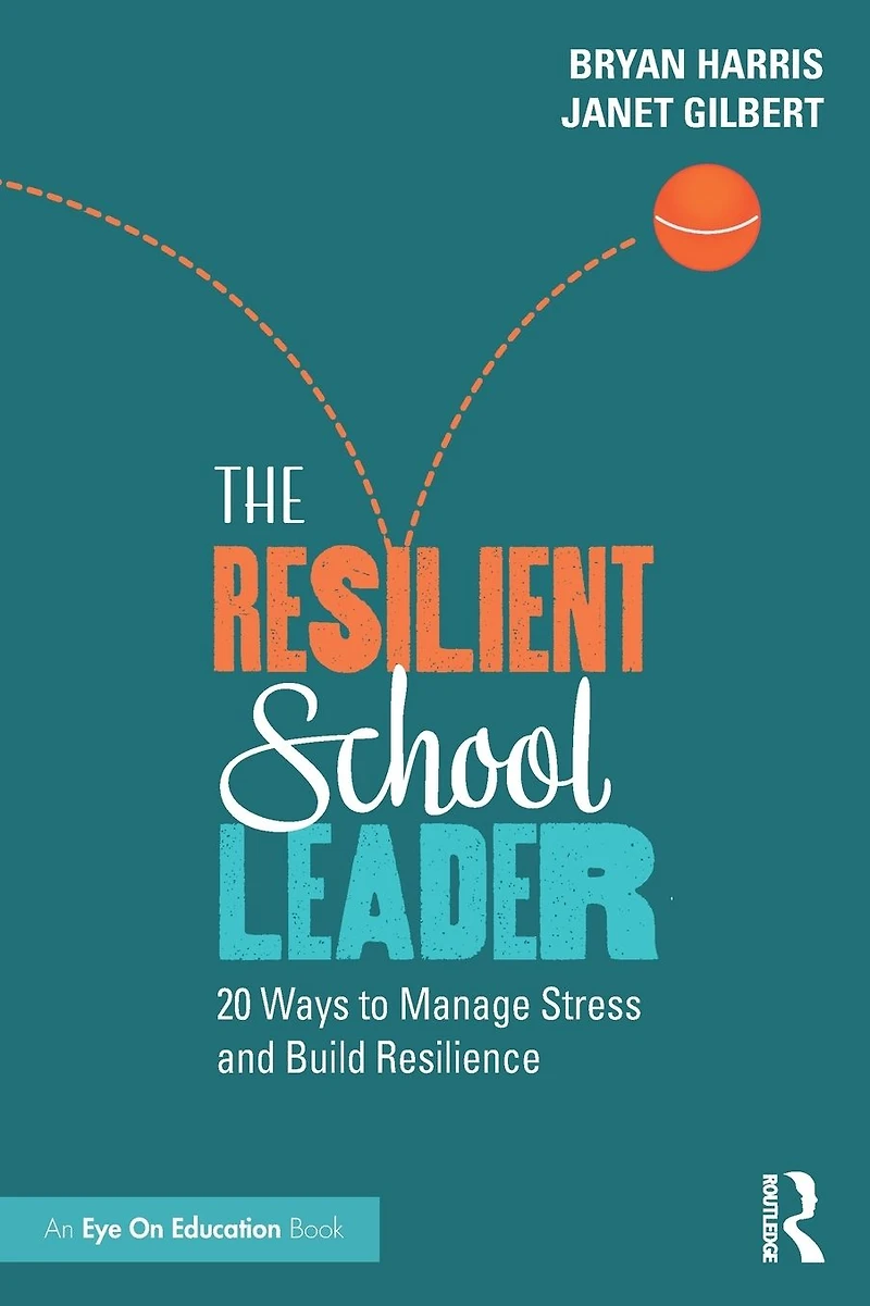 The Resilient School Leader: 20 Ways to Manage Stress and Build Resilience