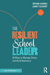 The Resilient School Leader: 20 Ways to Manage Stress and Build Resilience