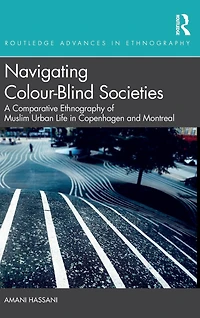 Navigating Colour-Blind Societies: A Comparative Ethnography of Muslim Urban Life Copenhagen and Montreal