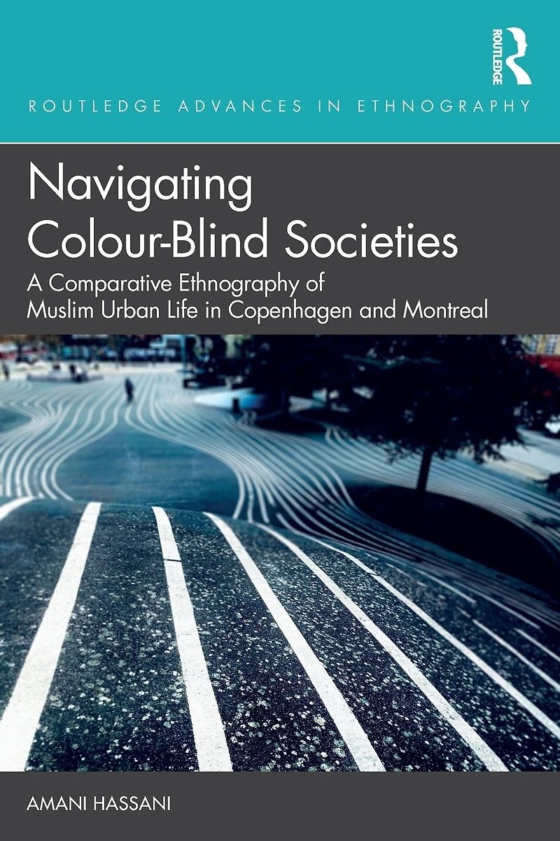 Navigating Colour-Blind Societies: A Comparative Ethnography of Muslim Urban Life Copenhagen and Montreal