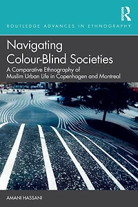 Navigating Colour-Blind Societies: A Comparative Ethnography of Muslim Urban Life Copenhagen and Montreal
