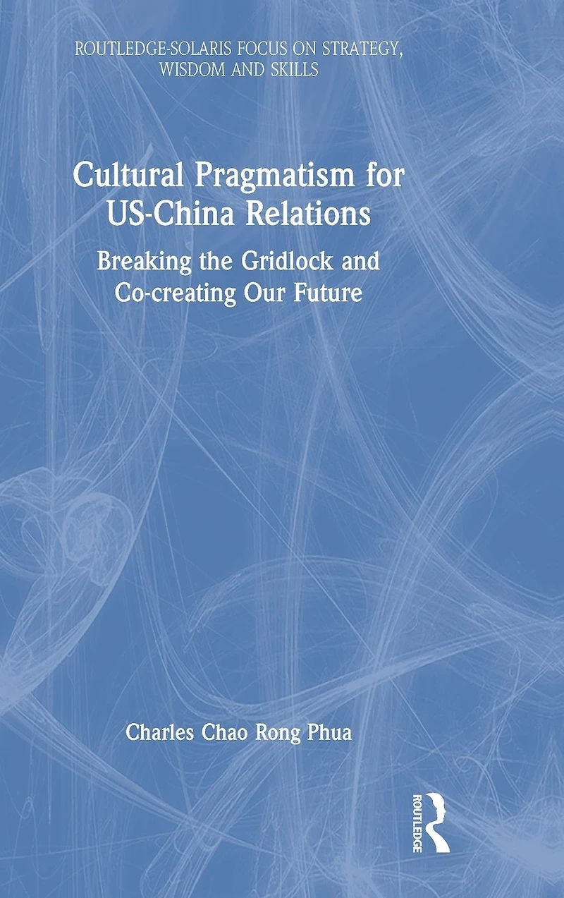 Cultural Pragmatism for US-China Relations: Breaking the Gridlock and Co-creating Our Future