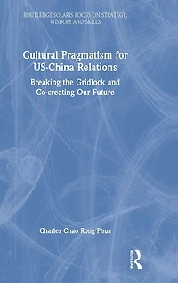 Cultural Pragmatism for US-China Relations: Breaking the Gridlock and Co-creating Our Future