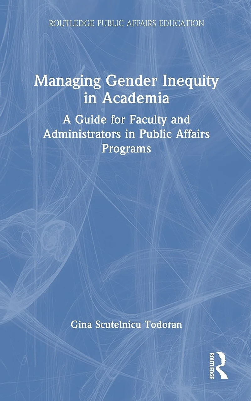 Managing Gender Inequity Academia: A Guide for Faculty and Administrators Public Affairs Programs