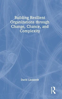 Building Resilient Organizations through Change, Chance, and Complexity